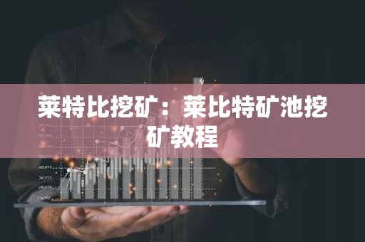 莱特比挖矿：莱比特矿池挖矿教程