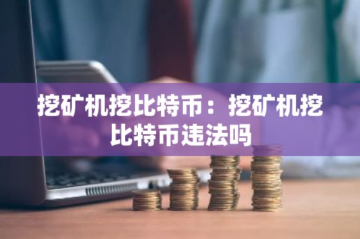 挖矿机挖比特币：挖矿机挖比特币违法吗