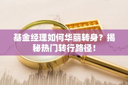 基金经理如何华丽转身？揭秘热门转行路径！