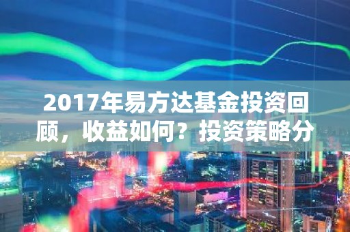 2017年易方达基金投资回顾，收益如何？投资策略分析！