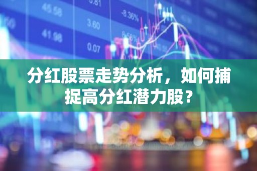 分红股票走势分析，如何捕捉高分红潜力股？