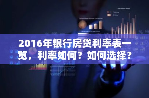 2016年银行房贷利率表一览，利率如何？如何选择？