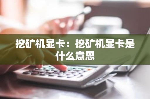 挖矿机显卡：挖矿机显卡是什么意思