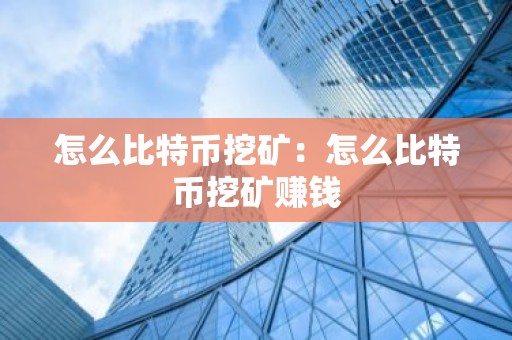 怎么比特币挖矿：怎么比特币挖矿赚钱