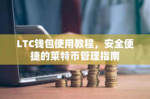 LTC钱包使用教程，安全便捷的莱特币管理指南