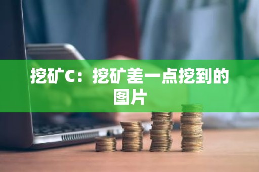 挖矿C：挖矿差一点挖到的图片