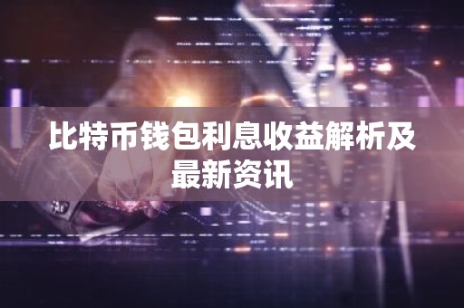 比特币钱包利息收益解析及最新资讯