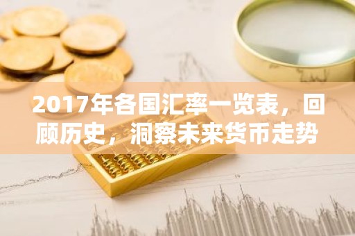 2017年各国汇率一览表，回顾历史，洞察未来货币走势