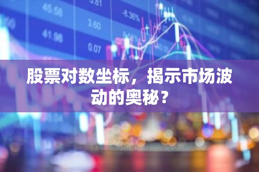 股票对数坐标，揭示市场波动的奥秘？