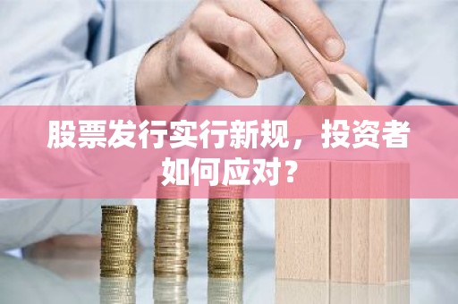 股票发行实行新规，投资者如何应对？