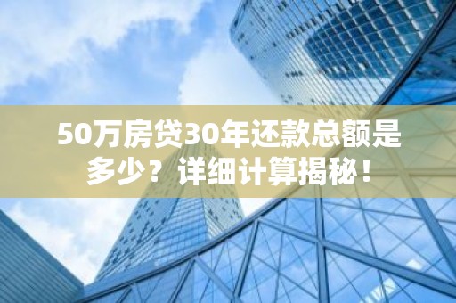 50万房贷30年还款总额是多少？详细计算揭秘！