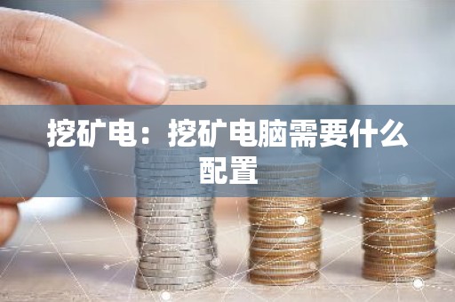挖矿电：挖矿电脑需要什么配置