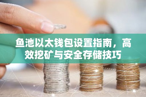 鱼池以太钱包设置指南，高效挖矿与安全存储技巧