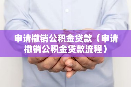 申请撤销公积金贷款（申请撤销公积金贷款流程）