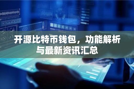 开源比特币钱包，功能解析与最新资讯汇总