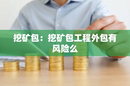 挖矿包：挖矿包工程外包有风险么