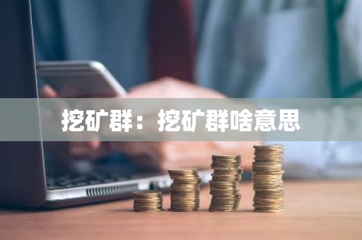 挖矿群：挖矿群啥意思