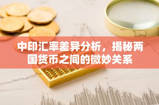 中印汇率差异分析，揭秘两国货币之间的微妙关系