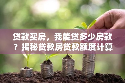 贷款买房，我能贷多少房款？揭秘贷款房贷款额度计算方法