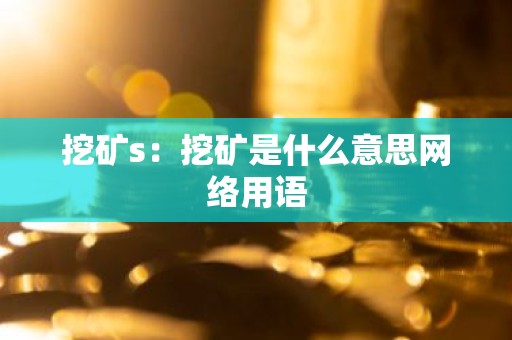 挖矿s：挖矿是什么意思网络用语