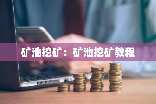 矿池挖矿：矿池挖矿教程