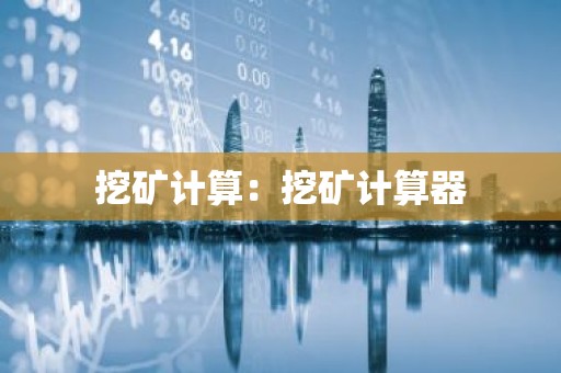 挖矿计算：挖矿计算器