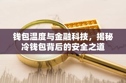 钱包温度与金融科技，揭秘冷钱包背后的安全之道
