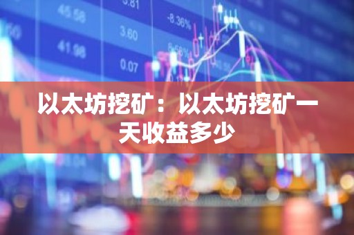 以太坊挖矿：以太坊挖矿一天收益多少