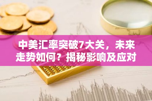 中美汇率突破7大关，未来走势如何？揭秘影响及应对策略