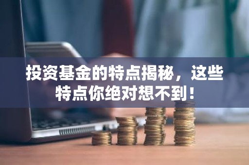 投资基金的特点揭秘，这些特点你绝对想不到！