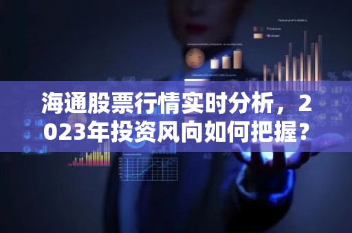海通股票行情实时分析，2023年投资风向如何把握？