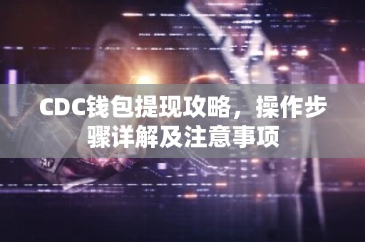 CDC钱包提现攻略，操作步骤详解及注意事项