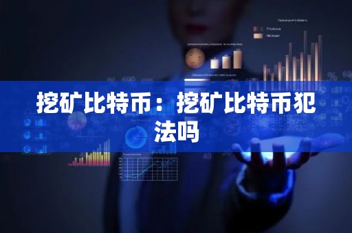 挖矿比特币：挖矿比特币犯法吗