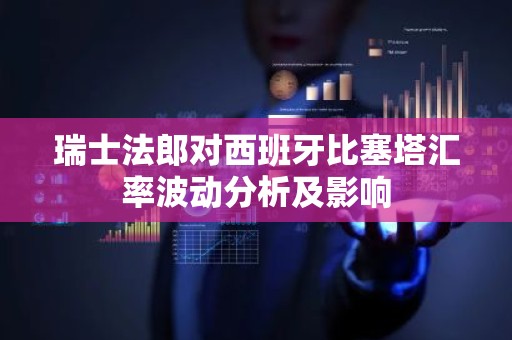 瑞士法郎对西班牙比塞塔汇率波动分析及影响