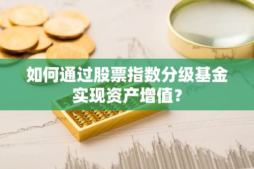 如何通过股票指数分级基金实现资产增值？