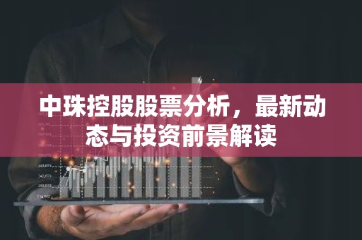 中珠控股股票分析，最新动态与投资前景解读