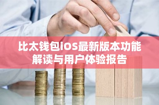 比太钱包iOS最新版本功能解读与用户体验报告