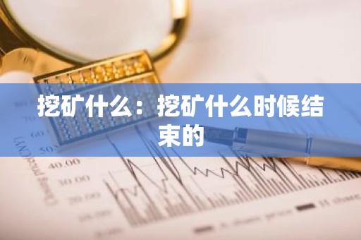 挖矿什么：挖矿什么时候结束的