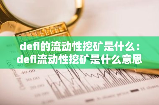 defi的流动性挖矿是什么：defi流动性挖矿是什么意思