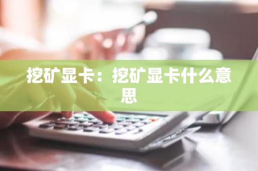 挖矿显卡：挖矿显卡什么意思