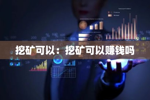 挖矿可以：挖矿可以赚钱吗
