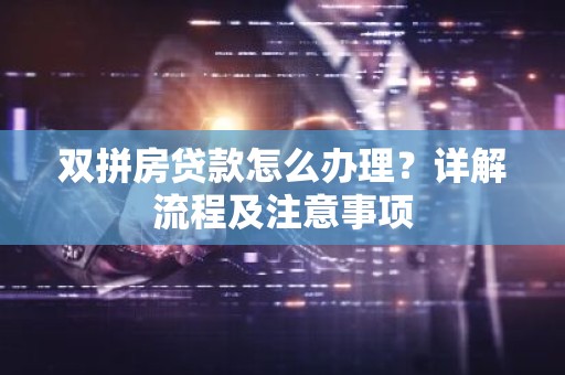 双拼房贷款怎么办理？详解流程及注意事项