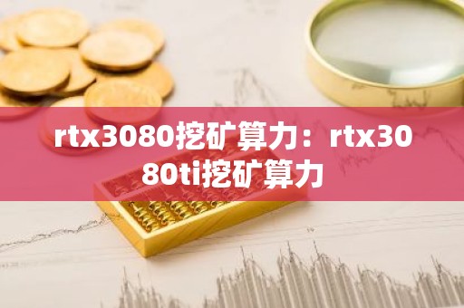 rtx3080挖矿算力：rtx3080ti挖矿算力