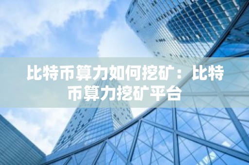 比特币算力如何挖矿：比特币算力挖矿平台