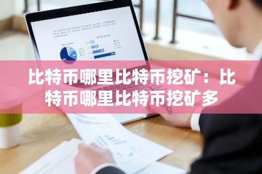 比特币哪里比特币挖矿：比特币哪里比特币挖矿多
