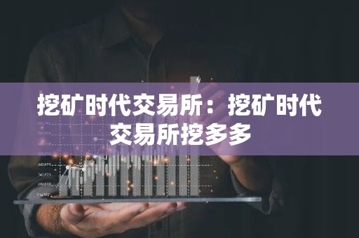 挖矿时代交易所：挖矿时代交易所挖多多