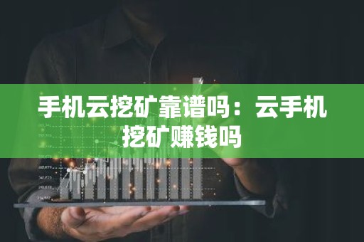手机云挖矿靠谱吗：云手机挖矿赚钱吗