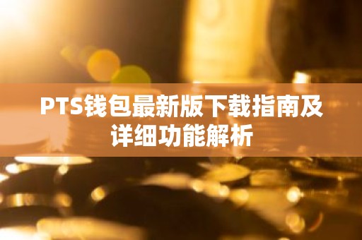 PTS钱包最新版下载指南及详细功能解析