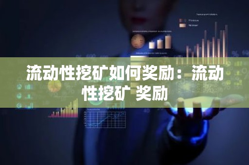 流动性挖矿如何奖励：流动性挖矿 奖励