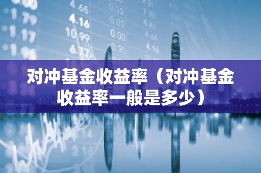 对冲基金收益率（对冲基金收益率一般是多少）